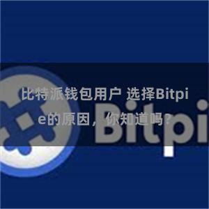 比特派钱包用户 选择Bitpie的原因，你知道吗？