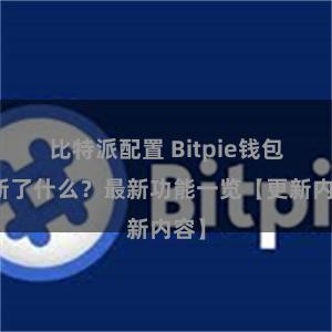 比特派配置 Bitpie钱包更新了什么？最新功能一览【更新内容】