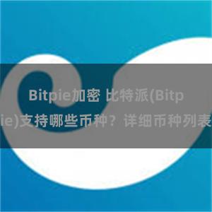 Bitpie加密 比特派(Bitpie)支持哪些币种？详细币种列表