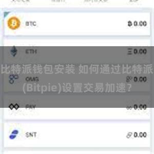 比特派钱包安装 如何通过比特派(Bitpie)设置交易加速？