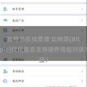 比特派在线管理 比特派(Bitpie)钱包是否支持硬件钱包对接？