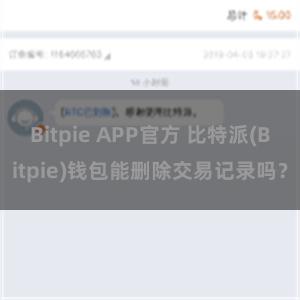 Bitpie APP官方 比特派(Bitpie)钱包能删除交易记录吗？