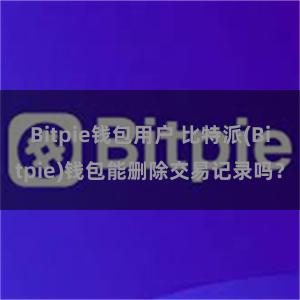 Bitpie钱包用户 比特派(Bitpie)钱包能删除交易记录吗？