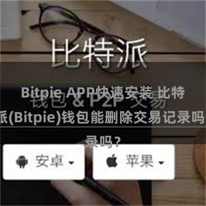 Bitpie APP快速安装 比特派(Bitpie)钱包能删除交易记录吗？