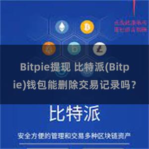 Bitpie提现 比特派(Bitpie)钱包能删除交易记录吗？