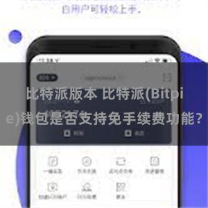 比特派版本 比特派(Bitpie)钱包是否支持免手续费功能？