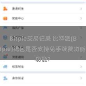 Bitpie交易记录 比特派(Bitpie)钱包是否支持免手续费功能？