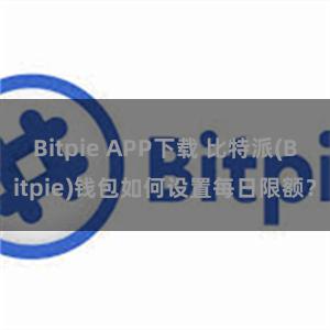 Bitpie APP下载 比特派(Bitpie)钱包如何设置每日限额？