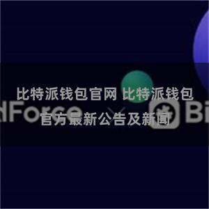 比特派钱包官网 比特派钱包官方最新公告及新闻