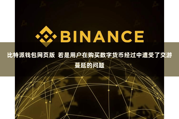 比特派钱包网页版  若是用户在购买数字货币经过中遭受了交游蔓延的问题