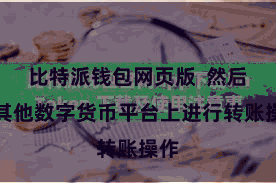 比特派钱包网页版  然后在其他数字货币平台上进行转账操作