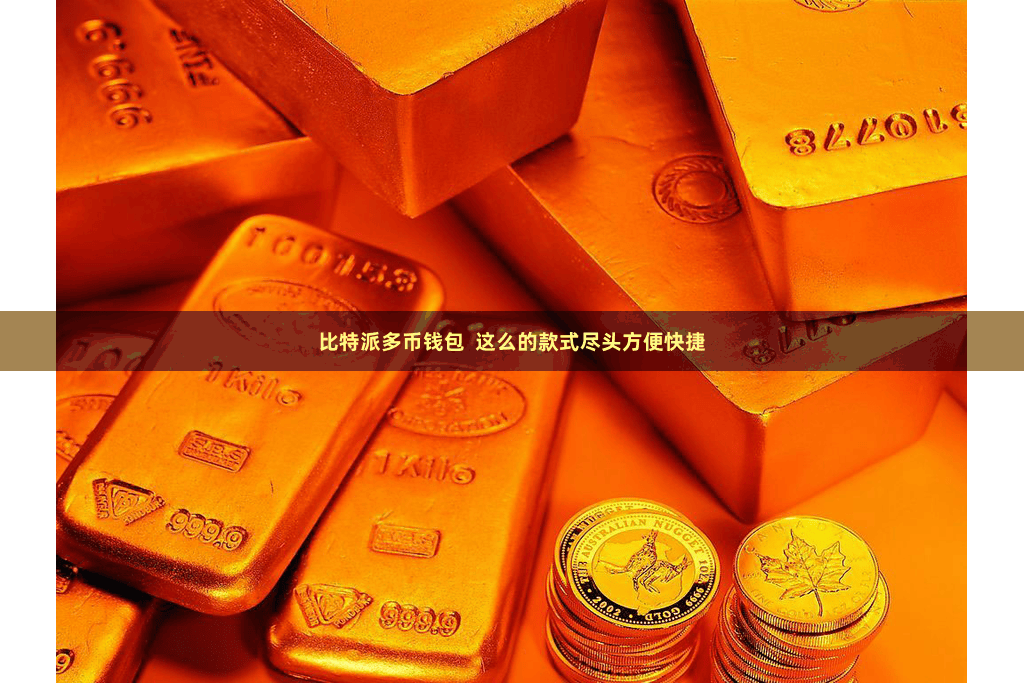 比特派多币钱包  这么的款式尽头方便快捷