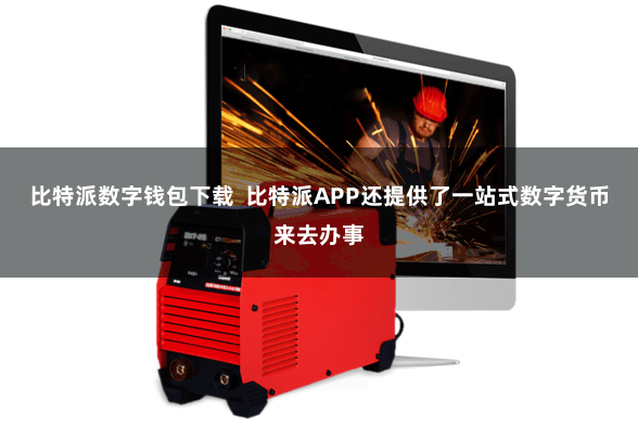 比特派数字钱包下载  比特派APP还提供了一站式数字货币来去办事
