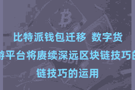 比特派钱包迁移  数字货币交游平台将赓续深远区块链技巧的运用