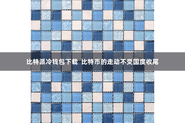 比特派冷钱包下载  比特币的走动不受国度收尾