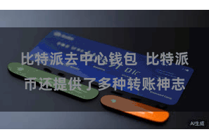 比特派去中心钱包  比特派币还提供了多种转账神志