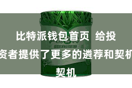比特派钱包首页  给投资者提供了更多的遴荐和契机