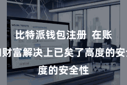 比特派钱包注册  在账户和财富解决上已矣了高度的安全性